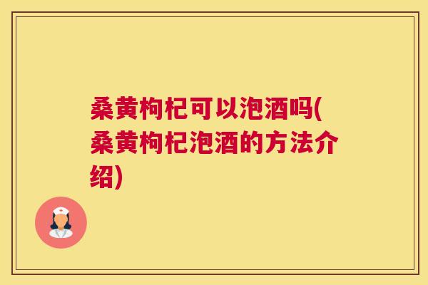 桑黄枸杞可以泡酒吗(桑黄枸杞泡酒的方法介绍)