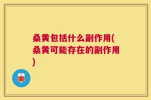 桑黄包括什么副作用(桑黄可能存在的副作用)