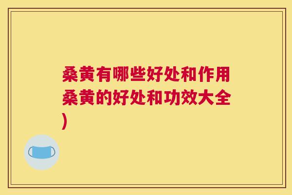 桑黄有哪些好处和作用桑黄的好处和功效大全)