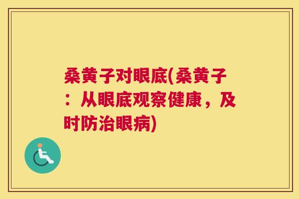 桑黄子对眼底(桑黄子：从眼底观察健康，及时防眼)
