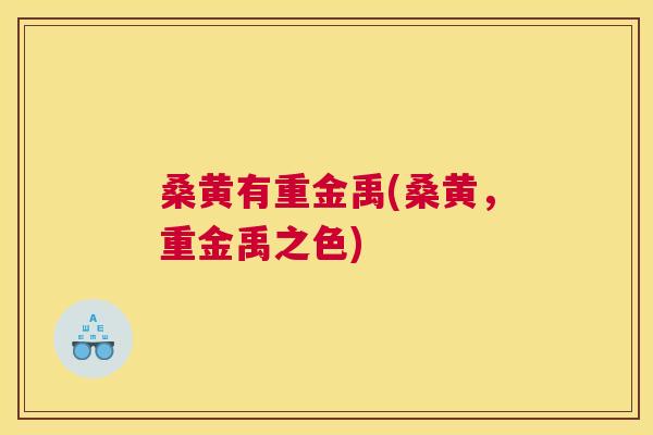桑黄有重金禹(桑黄，重金禹之色)