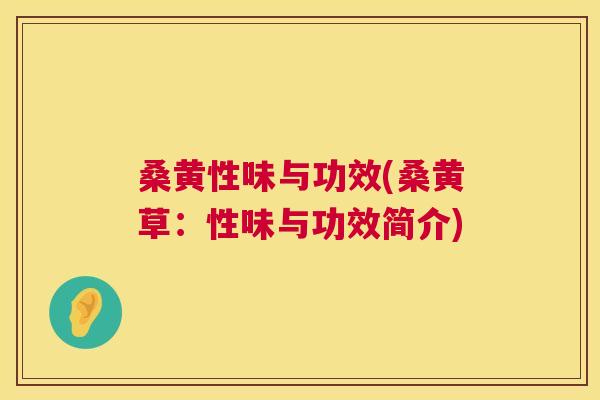 桑黄性味与功效(桑黄草：性味与功效简介)