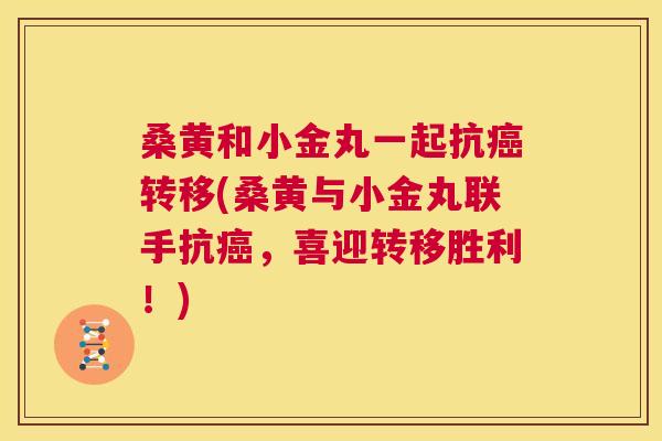桑黄和小金丸一起抗转移(桑黄与小金丸联手抗，喜迎转移胜利！)