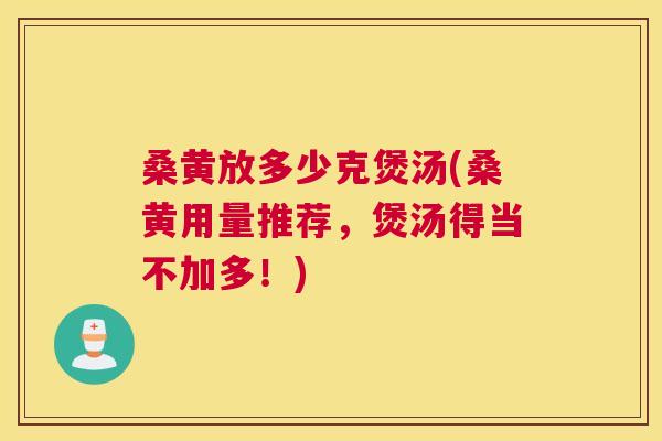 桑黄放多少克煲汤(桑黄用量推荐，煲汤得当不加多！)