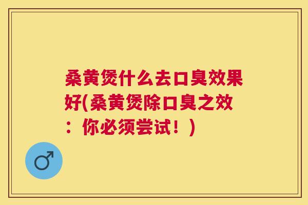 桑黄煲什么去效果好(桑黄煲除之效：你必须尝试！)