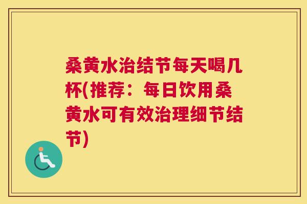 桑黄水结节每天喝几杯(推荐：每日饮用桑黄水可有效理细节结节)