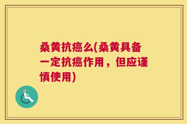 桑黄抗么(桑黄具备一定抗作用，但应谨慎使用)