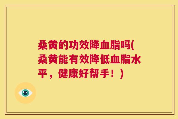 桑黄的功效降吗(桑黄能有效降低水平，健康好帮手！)
