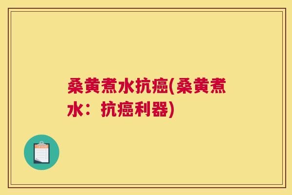桑黄煮水抗(桑黄煮水：抗利器)