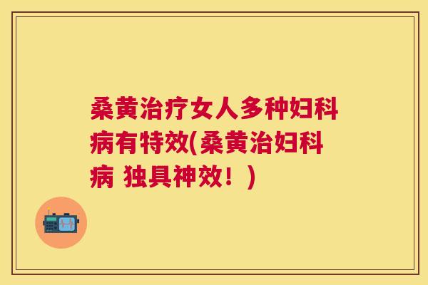 桑黄女人多种有特效(桑黄 独具神效！)