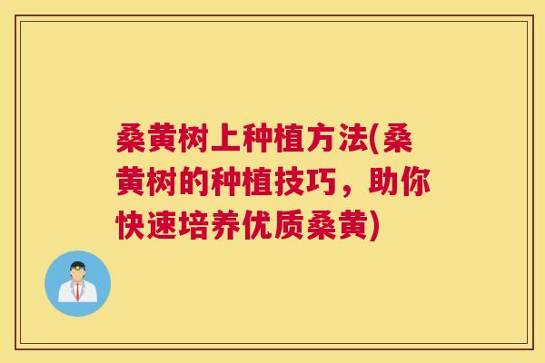 桑黄树上种植方法(桑黄树的种植技巧，助你快速培养优质桑黄)