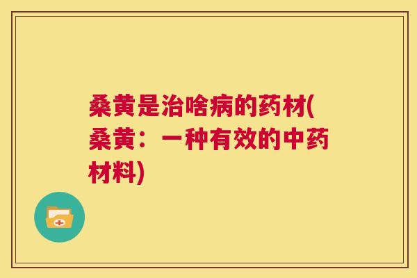 桑黄是啥的药材(桑黄：一种有效的材料)