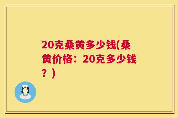 20克桑黄多少钱(桑黄价格：20克多少钱？)