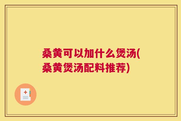桑黄可以加什么煲汤(桑黄煲汤配料推荐)
