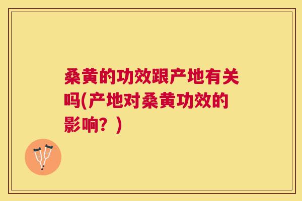 桑黄的功效跟产地有关吗(产地对桑黄功效的影响？)