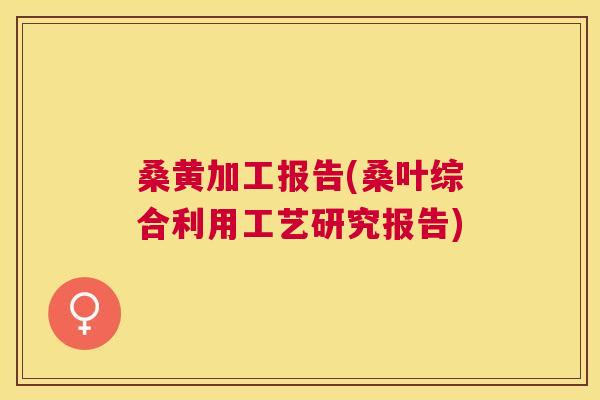 桑黄加工报告(桑叶综合利用工艺研究报告)