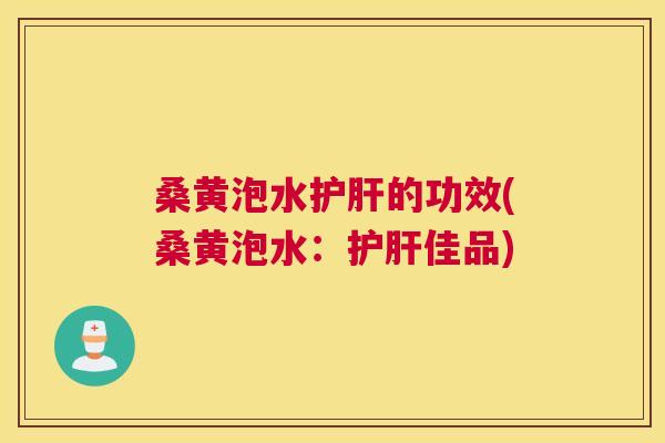 桑黄泡水的功效(桑黄泡水：佳品)