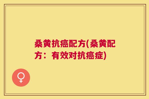 桑黄抗配方(桑黄配方：有效对抗症)