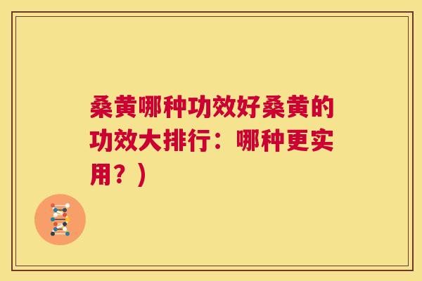 桑黄哪种功效好桑黄的功效大排行：哪种更实用？)
