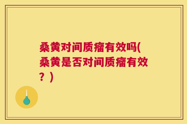 桑黄对间质瘤有效吗(桑黄是否对间质瘤有效？)