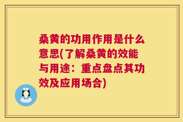 桑黄的功用作用是什么意思(了解桑黄的效能与用途：重点盘点其功效及应用场合)