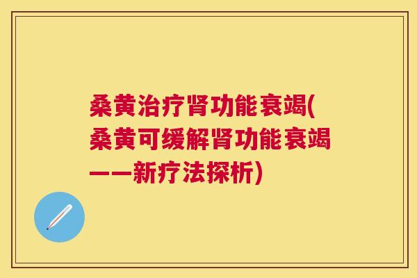 桑黄功能衰竭(桑黄可缓解功能衰竭——新疗法探析)