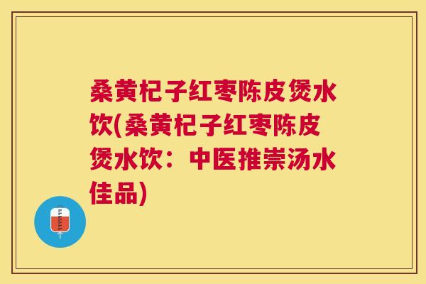 桑黄杞子红枣陈皮煲水饮(桑黄杞子红枣陈皮煲水饮：中医推崇汤水佳品)
