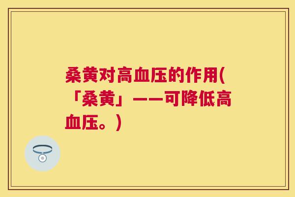 桑黄对高的作用(「桑黄」——可降低高。)