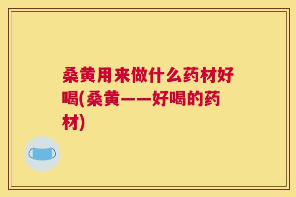 桑黄用来做什么药材好喝(桑黄——好喝的药材)