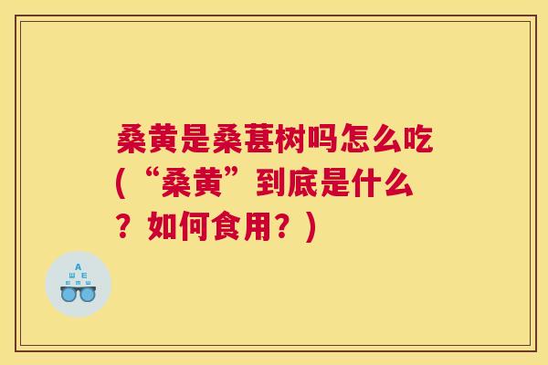 桑黄是桑葚树吗怎么吃(“桑黄”到底是什么？如何食用？)