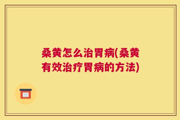桑黄怎么胃(桑黄有效胃的方法)