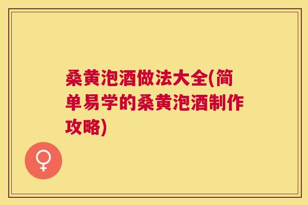 桑黄泡酒做法大全(简单易学的桑黄泡酒制作攻略)