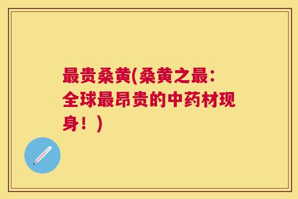 贵桑黄(桑黄之：全球昂贵的材现身！)