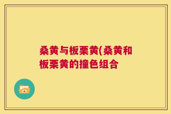 桑黄与板栗黄(桑黄和板栗黄的撞色组合