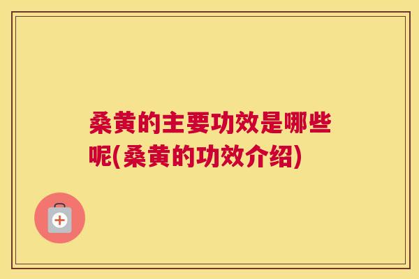 桑黄的主要功效是哪些呢(桑黄的功效介绍)