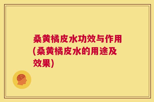 桑黄橘皮水功效与作用(桑黄橘皮水的用途及效果)