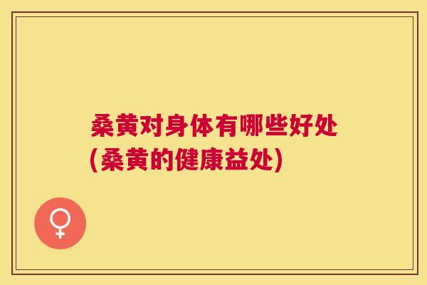 桑黄对身体有哪些好处(桑黄的健康益处)