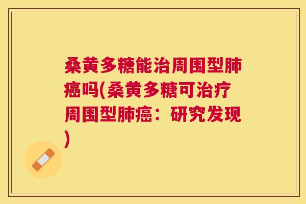 桑黄多糖能周围型吗(桑黄多糖可周围型：研究发现)