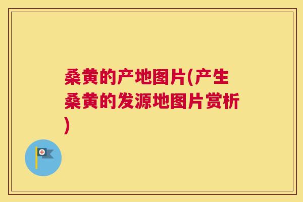 桑黄的产地图片(产生桑黄的发源地图片赏析)