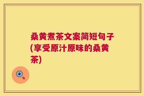 桑黄煮茶文案简短句子(享受原汁原味的桑黄茶)