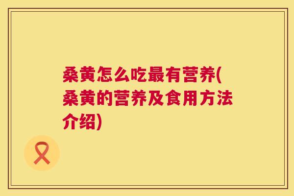 桑黄怎么吃有营养(桑黄的营养及食用方法介绍)
