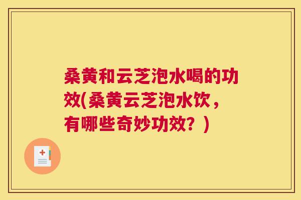 桑黄和云芝泡水喝的功效(桑黄云芝泡水饮，有哪些奇妙功效？)