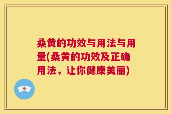 桑黄的功效与用法与用量(桑黄的功效及正确用法，让你健康美丽)
