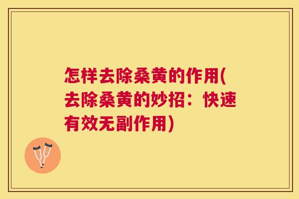 怎样去除桑黄的作用(去除桑黄的妙招：快速有效无副作用)