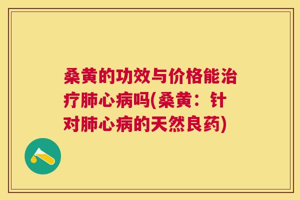 桑黄的功效与价格能心吗(桑黄：针对心的天然良药)