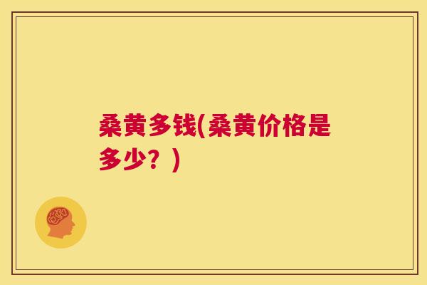 桑黄多钱(桑黄价格是多少？)