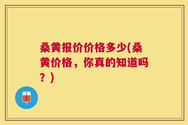 桑黄报价价格多少(桑黄价格，你真的知道吗？)