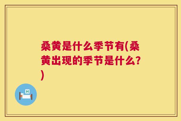 桑黄是什么季节有(桑黄出现的季节是什么？)