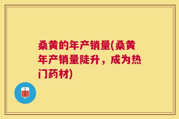 桑黄的年产销量(桑黄年产销量陡升，成为热门药材)