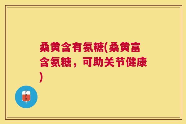 桑黄含有氨糖(桑黄富含氨糖，可助关节健康)